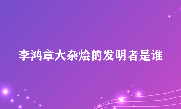 李鸿章大杂烩的发明者是谁