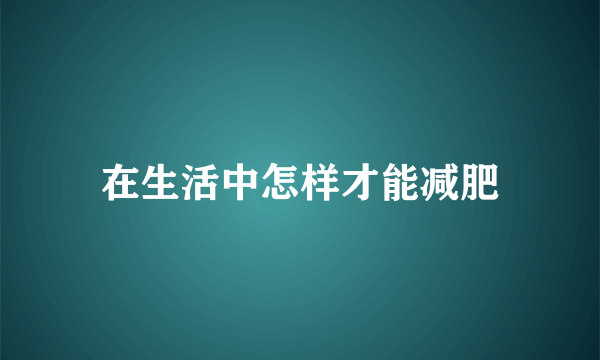 在生活中怎样才能减肥