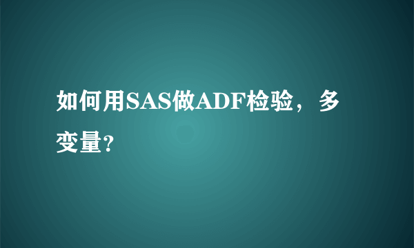 如何用SAS做ADF检验，多变量？