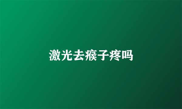 激光去瘊子疼吗