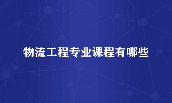 物流工程专业课程有哪些