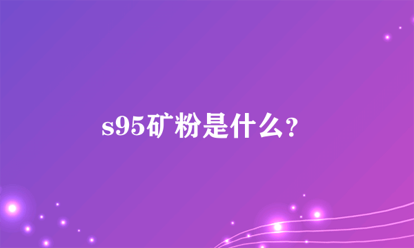 s95矿粉是什么？