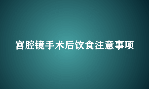 宫腔镜手术后饮食注意事项