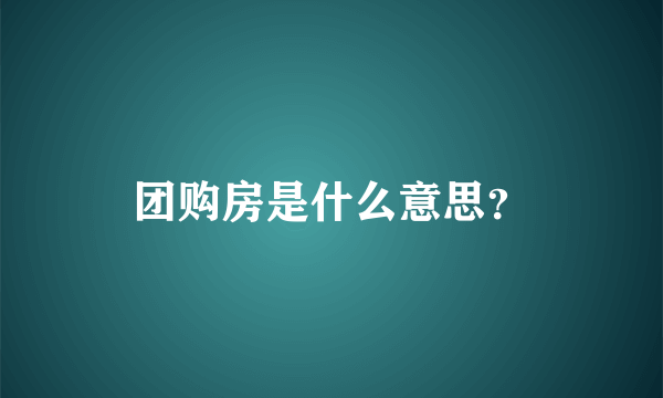 团购房是什么意思？