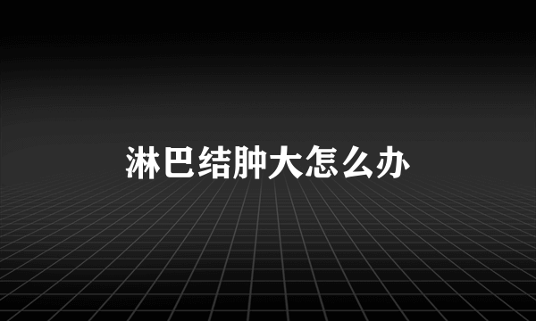 淋巴结肿大怎么办
