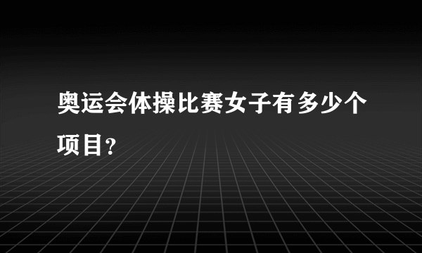 奥运会体操比赛女子有多少个项目？
