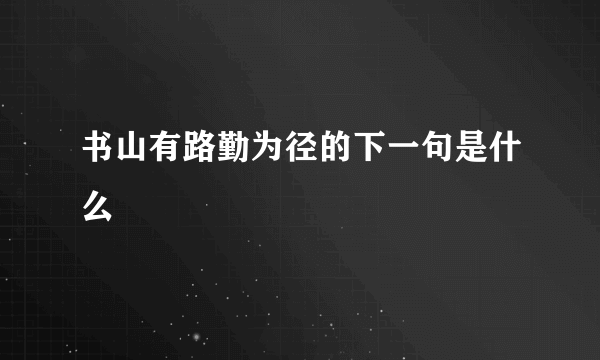 书山有路勤为径的下一句是什么