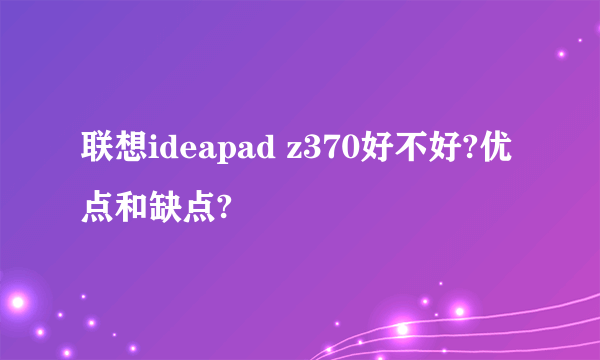 联想ideapad z370好不好?优点和缺点?