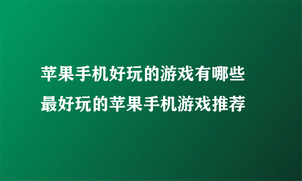 苹果手机好玩的游戏有哪些 最好玩的苹果手机游戏推荐