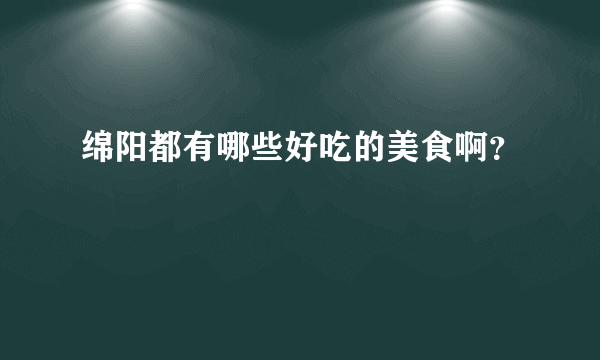 绵阳都有哪些好吃的美食啊？