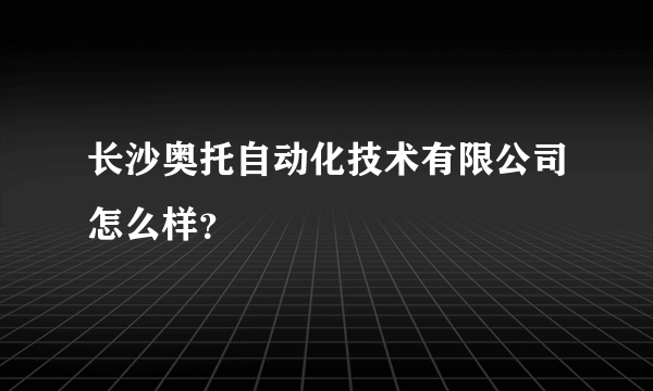 长沙奥托自动化技术有限公司怎么样？