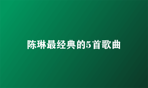 陈琳最经典的5首歌曲