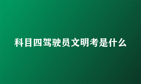 科目四驾驶员文明考是什么