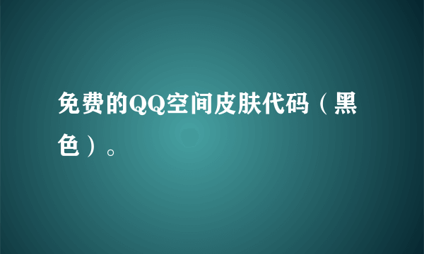 免费的QQ空间皮肤代码（黑色）。