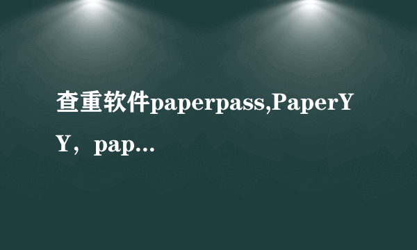 查重软件paperpass,PaperYY，paperfree哪个更好一些，跟知网更接近一些？