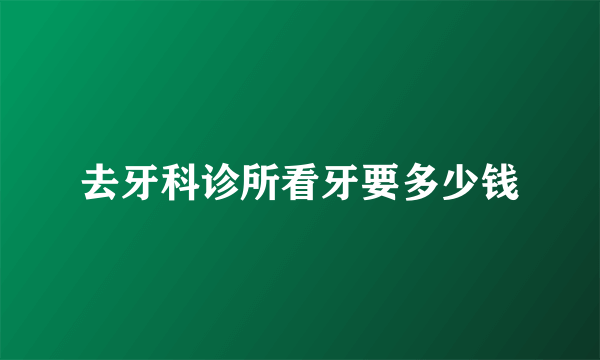 去牙科诊所看牙要多少钱