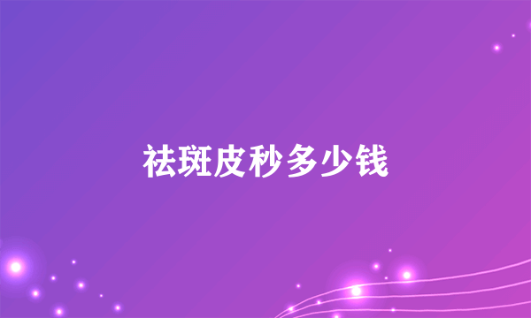 祛斑皮秒多少钱