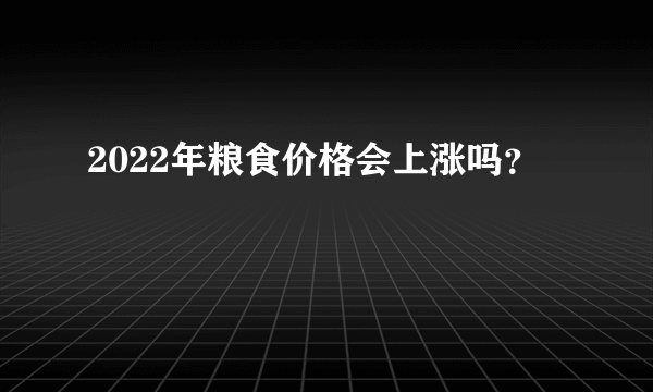 2022年粮食价格会上涨吗？