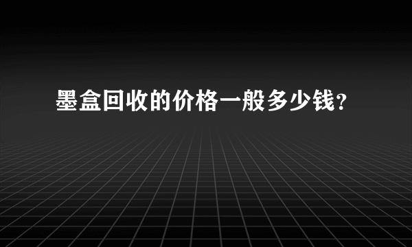 墨盒回收的价格一般多少钱？