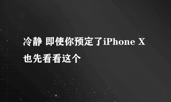 冷静 即使你预定了iPhone X也先看看这个