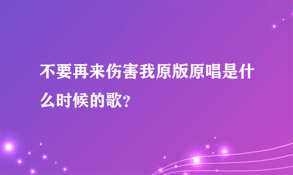 不要再来伤害我原版原唱是什么时候的歌？