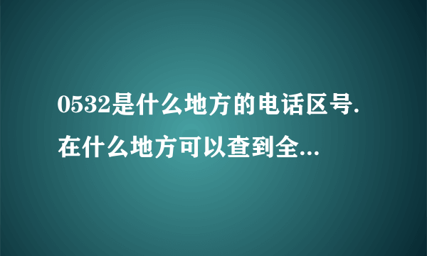 0532是什么地方的电话区号.在什么地方可以查到全国电话区号