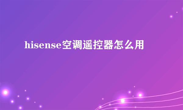 hisense空调遥控器怎么用