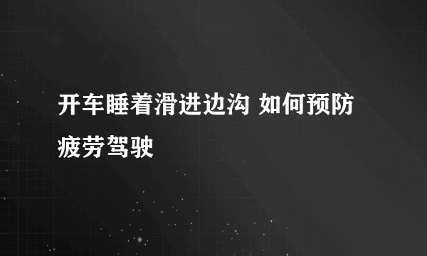 开车睡着滑进边沟 如何预防疲劳驾驶