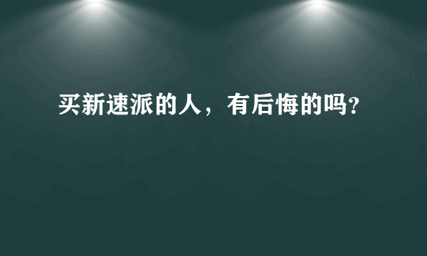 买新速派的人，有后悔的吗？