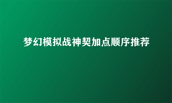 梦幻模拟战神契加点顺序推荐