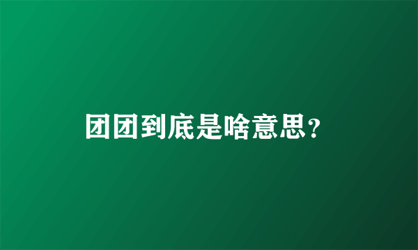 团团到底是啥意思？