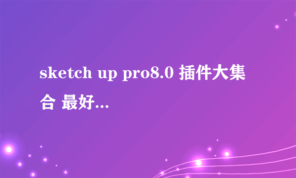 sketch up pro8.0 插件大集合 最好是汉化的（除了vray）拜托了