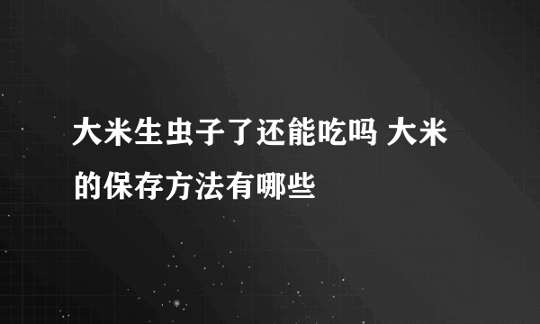 大米生虫子了还能吃吗 大米的保存方法有哪些