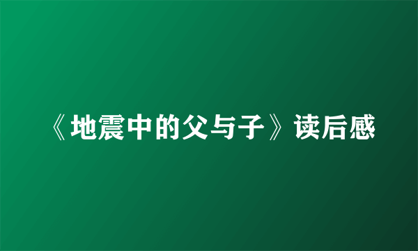 《地震中的父与子》读后感