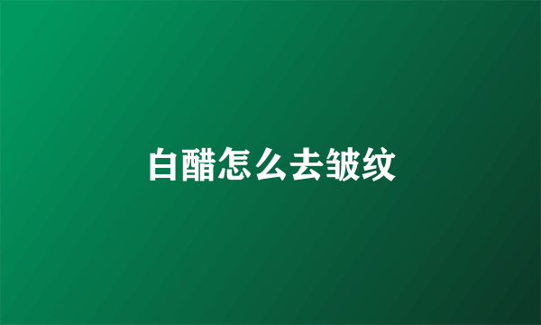白醋怎么去皱纹