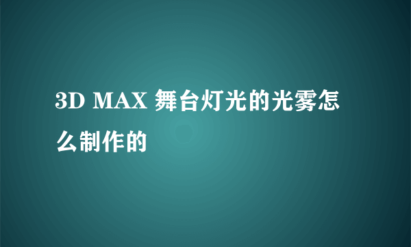 3D MAX 舞台灯光的光雾怎么制作的