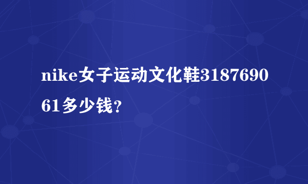 nike女子运动文化鞋318769061多少钱？