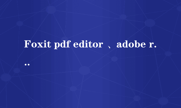 Foxit pdf editor 、adobe reader和Adobe acrobat的用途和区别