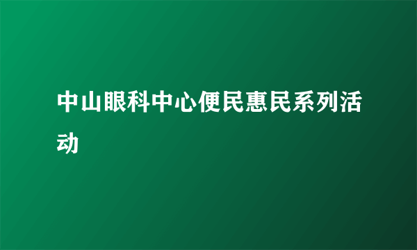 中山眼科中心便民惠民系列活动