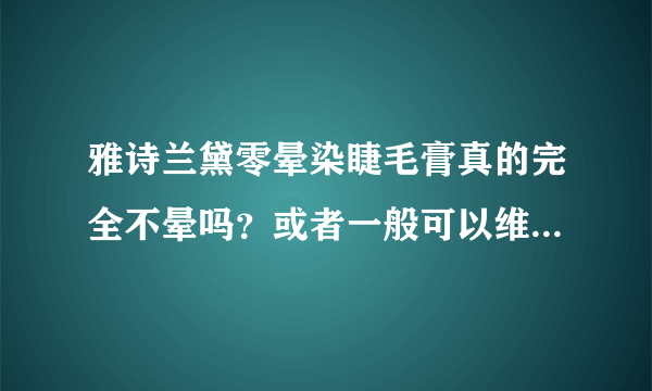雅诗兰黛零晕染睫毛膏真的完全不晕吗？或者一般可以维持几个小时？有更好的不晕染的睫毛膏吗？