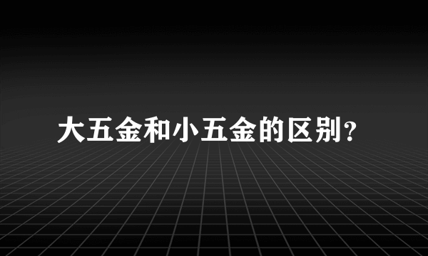 大五金和小五金的区别？