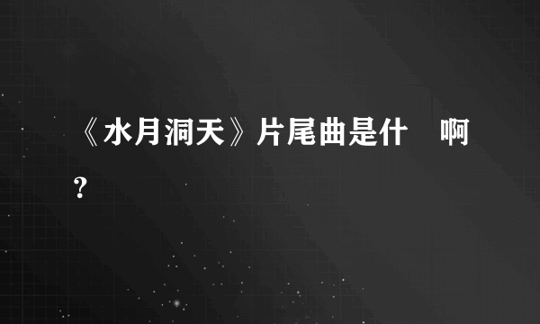 《水月洞天》片尾曲是什麼啊？