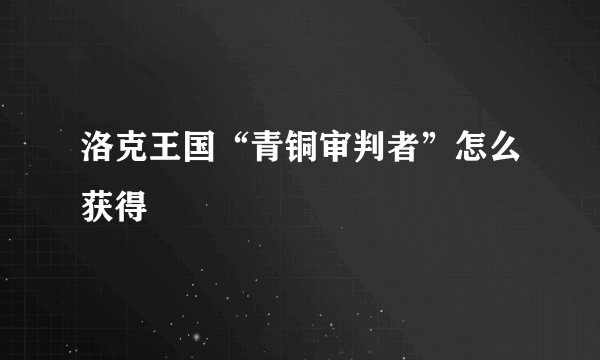 洛克王国“青铜审判者”怎么获得
