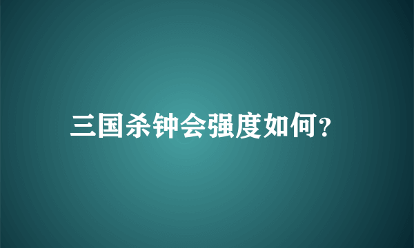 三国杀钟会强度如何？