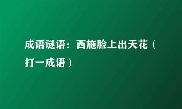 成语谜语：西施脸上出天花（打一成语）