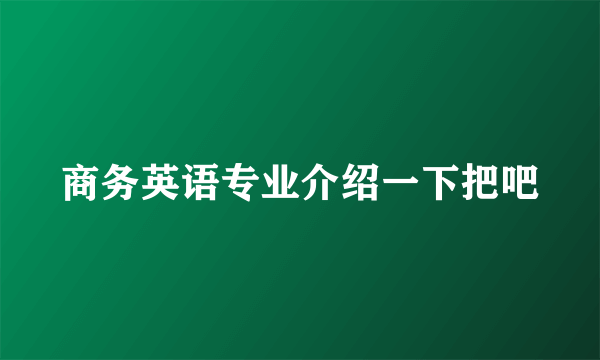商务英语专业介绍一下把吧