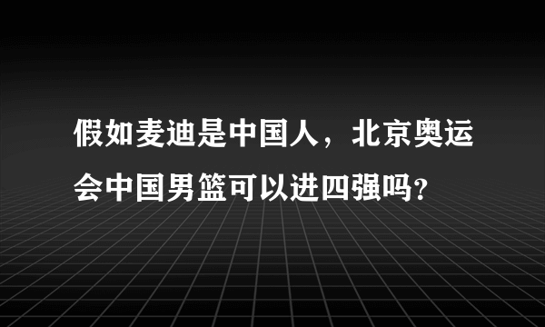 假如麦迪是中国人，北京奥运会中国男篮可以进四强吗？
