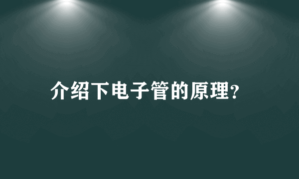 介绍下电子管的原理？