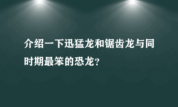 介绍一下迅猛龙和锯齿龙与同时期最笨的恐龙？