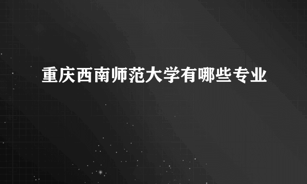 重庆西南师范大学有哪些专业